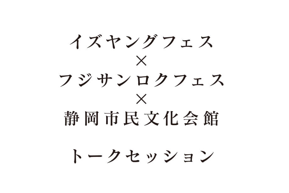 イズヤングフェス×フジサンロクフェス×静岡市民文化会館トークセッション