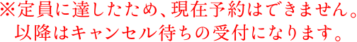※定員に達したため、現在予約はできません。以降はキャンセル待ちの受付になります。